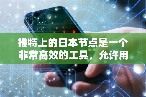 推特上的日本节点是一个非常高效的工具，允许用户专注于特定的话题，并快速找到相关的内容。以下是一些关键点