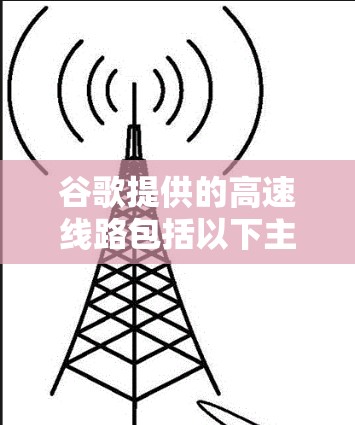 谷歌提供的高速线路包括以下主要的高速路