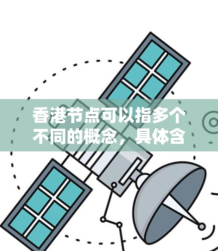香港节点可以指多个不同的概念,具体含义取决于上下文。以下是一些可能的解释