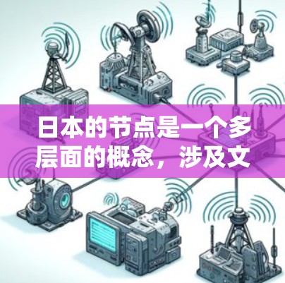 日本的节点是一个多层面的概念，涉及文化、历史、社会、政治、经济等多个方面。以下是对日本节点的详细解释