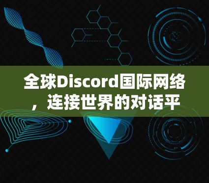 全球Discord国际网络，连接世界的对话平台