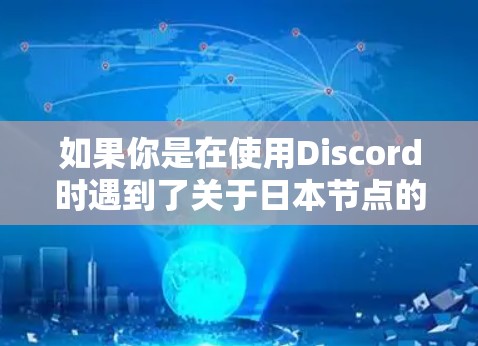 如果你是在使用Discord时遇到了关于日本节点的问题，例如使用Discord日本版或Discord日本节点的插件，我建议你