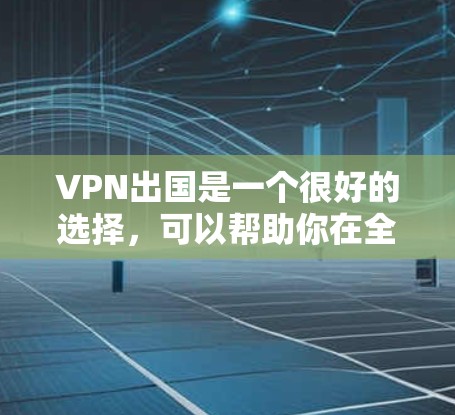 VPN出国是一个很好的选择，可以帮助你在全球范围内保持联系，同时保护你的数据和安全。以下是一些推荐的VPN推荐，供你参考