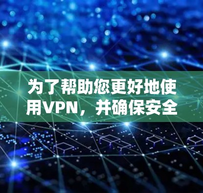 为了帮助您更好地使用VPN，并确保安全，以下是分步骤的建议