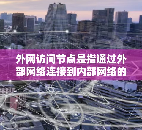 外网访问节点是指通过外部网络连接到内部网络的节点，用于处理外部数据。以下是对外网访问节点的详细步骤