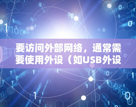 要访问外部网络，通常需要使用外设（如USB外设、接口等）来连接到网络。以下是一些通用的步骤