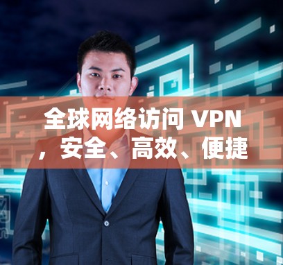 全球网络访问 VPN,安全、高效、便捷