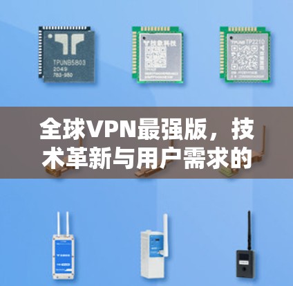 全球VPN最强版,技术革新与用户需求的完美结合