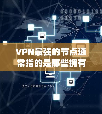 VPN最强的节点通常指的是那些拥有大量用户、高安全性和稳定的互联网来源。这些节点在全球范围内拥有广泛的覆盖范围和可靠的网络连接。以下是一些最著名的VPN strongest nodes