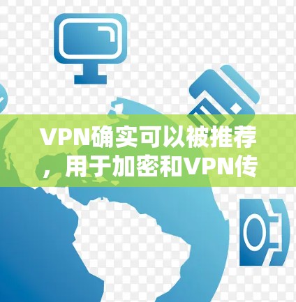 VPN确实可以被推荐，用于加密和VPN传输数据。以下是详细的解释