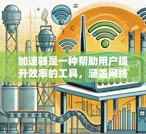 加速器是一种帮助用户提升效率的工具，涵盖网络加速、网页加速和下载加速等多种功能。以下是使用加速器的详细指南