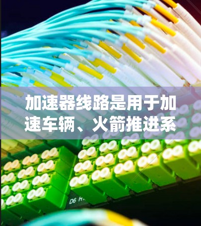 加速器线路是用于加速车辆、火箭推进系统或能源转换装置的电子系统。它通常由多个部件组成,如加速器、驱动系统、减速器和控制电路等。以下是一些广泛应用的加速器线路推荐,涵盖汽车、航天和能源等领域