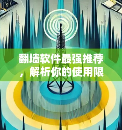 翻墙软件最强推荐,解析你的使用限制,让你轻松突破