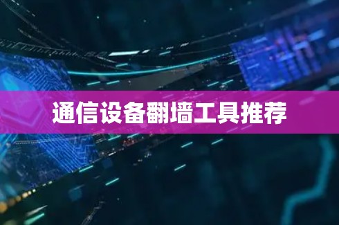通信设备翻墙工具推荐