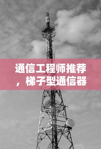 通信工程师推荐，梯子型通信器—让通信更简单高效