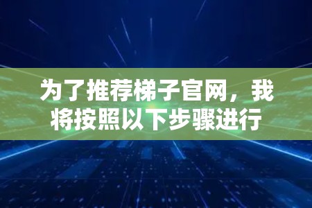 为了推荐梯子官网，我将按照以下步骤进行