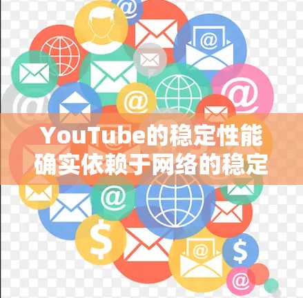YouTube的稳定性能确实依赖于网络的稳定性和速度，包括VPN连接的稳定性。如果您的VPN连接不稳定，可能会对YouTube的使用产生影响。以下是一些关键点和建议