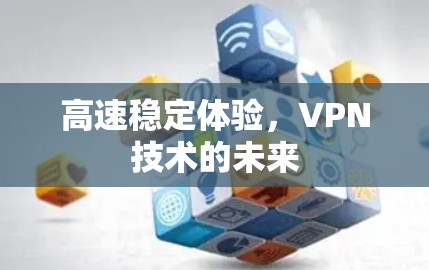 高速稳定体验,VPN技术的未来