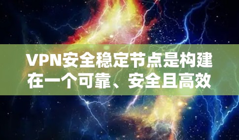 VPN安全稳定节点是构建在一个可靠、安全且高效的网络环境中,确保用户在使用VPN时的安全性和稳定性。以下是对该概念的详细分析和总结