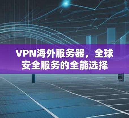 VPN海外服务器，全球安全服务的全能选择