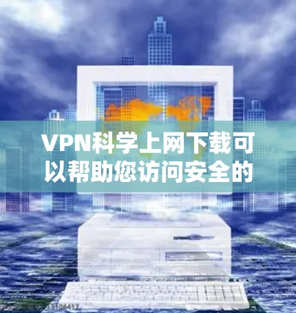 VPN科学上网下载可以帮助您访问安全的网络服务,但使用它们时必须谨慎。以下是一些关键点和建议