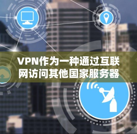 VPN作为一种通过互联网访问其他国家服务器的技术，虽然在理论上具有广泛的应用前景，但在实际使用中存在诸多安全和法律问题。以下是对VPN使用问题的详细分析