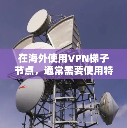 在海外使用VPN梯子节点,通常需要使用特定的设备或协议来连接到VPN服务器。以下是关于如何在海外安装和使用VPN梯子节点的步骤