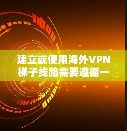 建立或使用海外VPN梯子线路需要遵循一定的步骤和注意事项,以确保安全性和有效性。以下是一个清晰的指南,帮助您理解和操作海外VPN设备