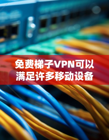 <strong>免费梯子</strong>VPN可以满足许多移动设备用户的基本需求，尤其是那些需要快速连接互联网的用户。以下是对该服务的详细介绍