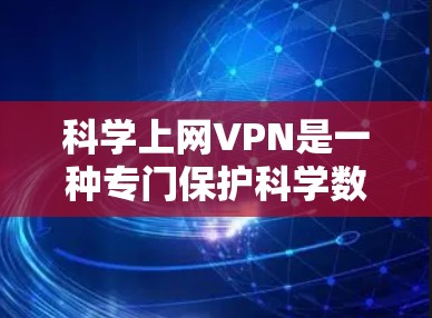 科学上网VPN是一种专门保护科学数据和敏感信息的网络服务,旨在提供安全、加密的网络环境,满足科学工作者、教育工作者和研究人员的使用需求。以下是关于科学上网VPN的详细分析