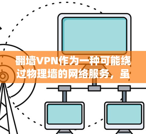翻墙VPN作为一种可能绕过物理墙的网络服务,虽然看起来安全,但也存在一定的风险,尤其是对于不熟悉加密技术的人。以下是对使用翻墙VPN的几点建议