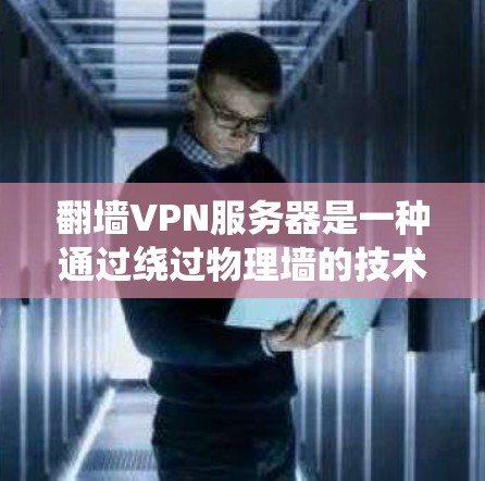 翻墙VPN服务器是一种通过绕过物理墙的技术,用于在私有网络上进行VPN连接。这些服务器通常提供高带宽、多设备连接的能力,适合需要实时数据传输的用户。以下是一些关于翻墙VPN服务器的详细介绍