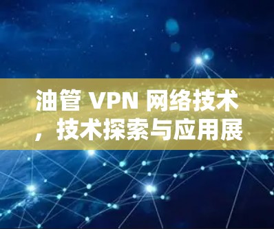 油管 VPN 网络技术,技术探索与应用展望