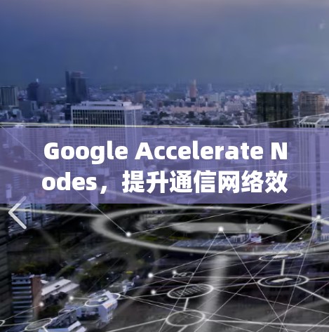 Google Accelerate Nodes,提升通信网络效率的新解决方案