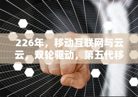 226年，移动互联网与云云，双轮驱动，第五代移动网络新机遇