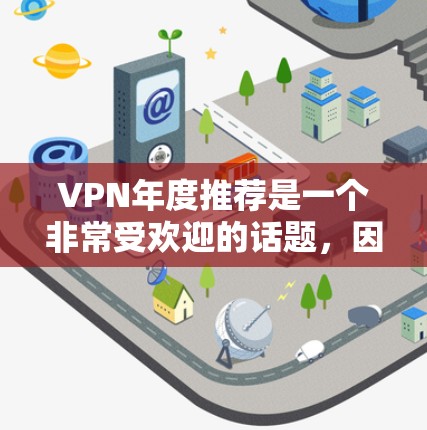 VPN年度推荐是一个非常受欢迎的话题,因为它不仅能够帮助你在没有物理设备的情况下进行在线访问,还能增强你的网络安全水平。以下是几个在223年的热门VPN推荐,涵盖了安全性、速度、兼容性和多种使用场景