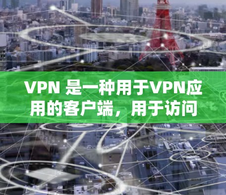 VPN 是一种用于VPN应用的客户端,用于访问网络内容或服务。以下是几款近年来流行的VPN新品客户端