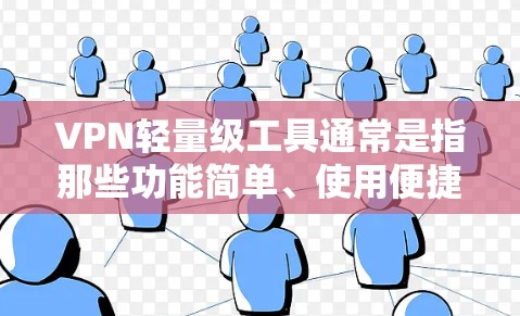 VPN轻量级工具通常是指那些功能简单、使用便捷且不需要太多配置的工具。以下是几种常见的轻量级VPN工具,分为网页版和端到端服务两种类型