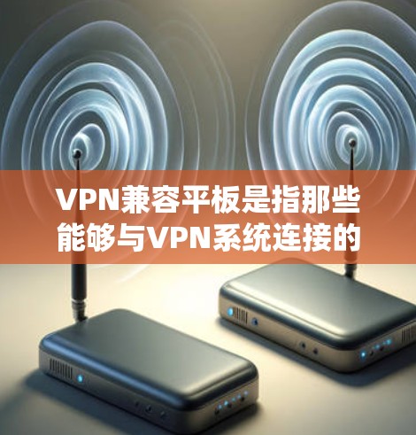 VPN兼容平板是指那些能够与VPN系统连接的电子设备。这些设备通常包括笔记本电脑、智能手表等,它们的配置和软件系统通常能够支持VPN功能。以下是几种常见的VPN兼容平板类型