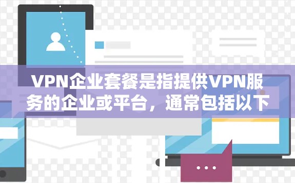VPN企业套餐是指提供VPN服务的企业或平台,通常包括以下几种类型