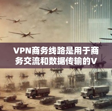 VPN商务线路是用于商务交流和数据传输的VPN服务,结合了VPN的安全性和商务需求,提供加密通信和端到端加密等功能。以下是具体步骤和推荐