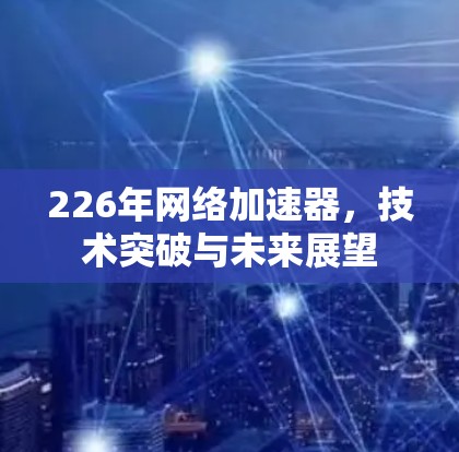 226年网络加速器，技术突破与未来展望