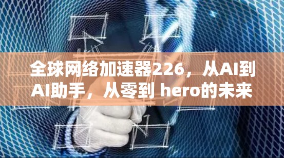 全球网络加速器226，从AI到AI助手，从零到 hero的未来