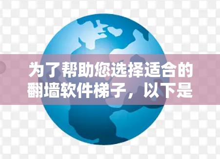 为了帮助您选择适合的<strong>翻墙软件</strong>梯子,以下是全面的分析和建议