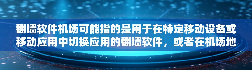 <strong>翻墙软件</strong>机场可能指的是用于在特定移动设备或移动应用中切换应用的<strong>翻墙软件</strong>,或者在机场地区的<strong>翻墙软件</strong>。以下是对这一问题的详细分析