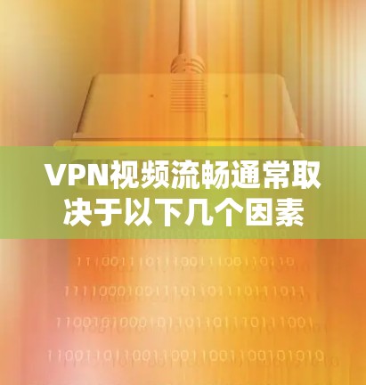 VPN视频流畅通常取决于以下几个因素