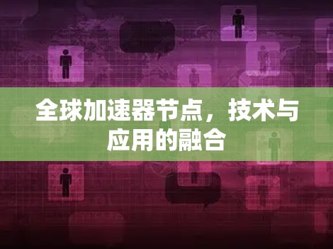 全球加速器节点，技术与应用的融合