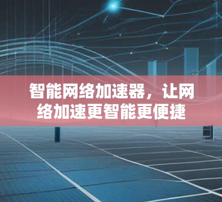 智能网络加速器,让网络加速更智能更便捷