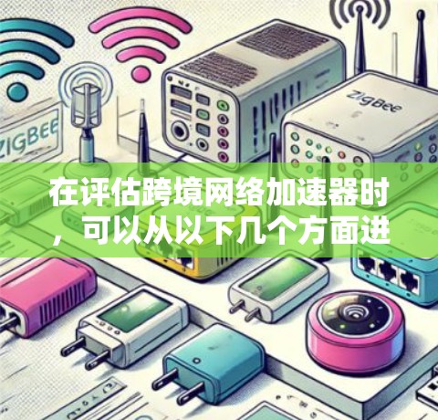 在评估跨境网络加速器时，可以从以下几个方面进行全面考虑