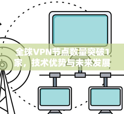 全球VPN节点数量突破1家，技术优势与未来发展